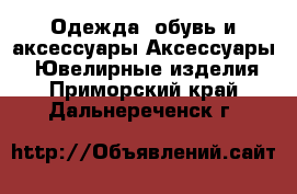 Одежда, обувь и аксессуары Аксессуары - Ювелирные изделия. Приморский край,Дальнереченск г.